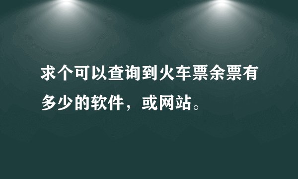 求个可以查询到火车票余票有多少的软件,或网站。