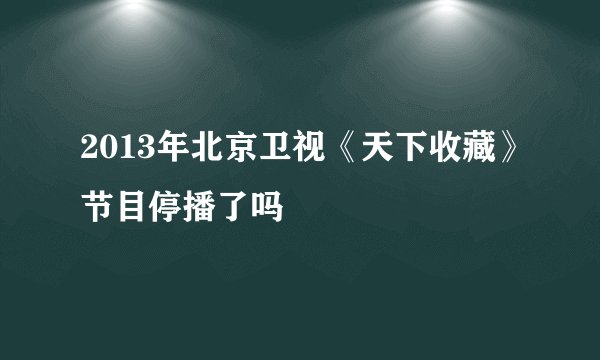 2013年北京卫视《天下收藏》节目停播了吗