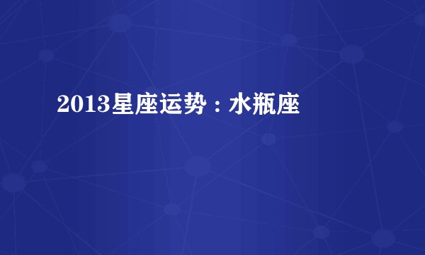 2013星座运势 : 水瓶座