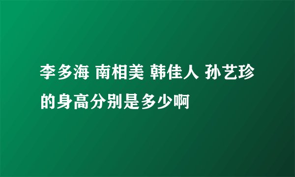 李多海 南相美 韩佳人 孙艺珍的身高分别是多少啊