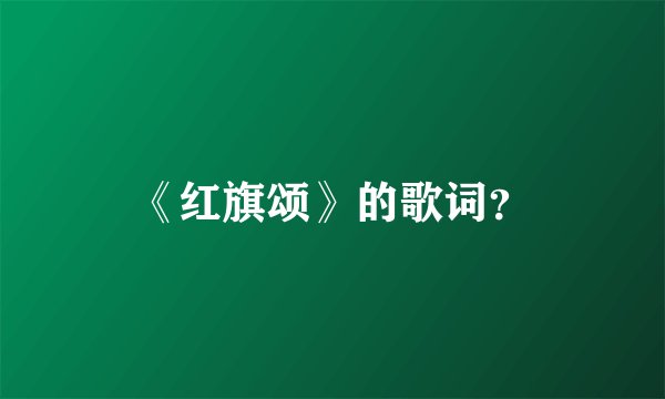 《红旗颂》的歌词?