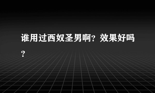 谁用过西奴圣男啊?效果好吗?