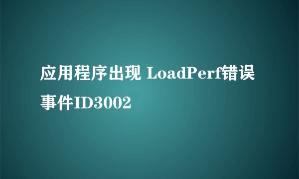 应用程序出现 LoadPerf错误 事件ID3002