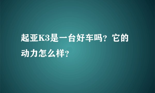 起亚K3是一台好车吗？它的动力怎么样？