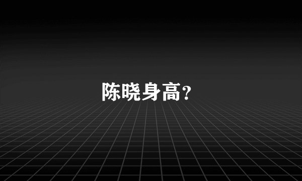 陈晓身高？