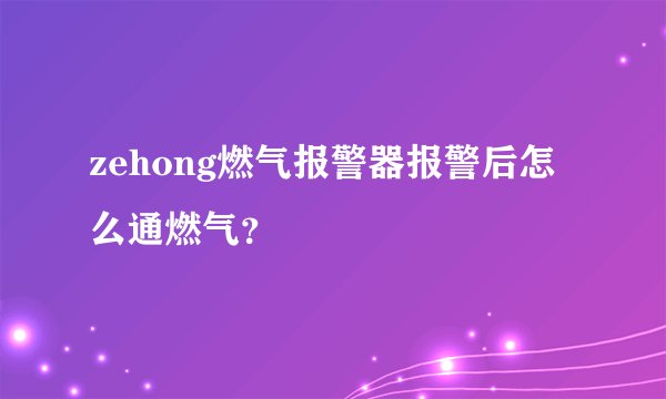 zehong燃气报警器报警后怎么通燃气？