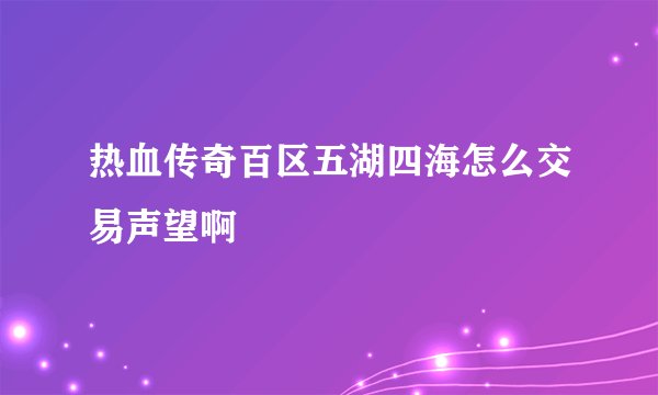 热血传奇百区五湖四海怎么交易声望啊