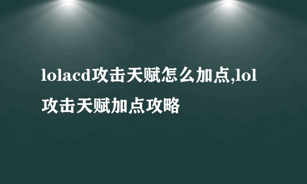lolacd攻击天赋怎么加点,lol攻击天赋加点攻略