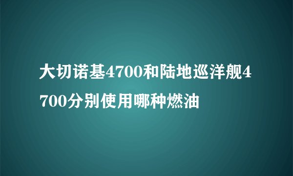 大切诺基4700和陆地巡洋舰4700分别使用哪种燃油