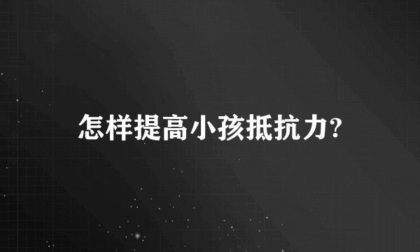 怎样提高小孩抵抗力?