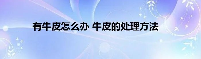 有牛皮怎么办 牛皮的处理方法