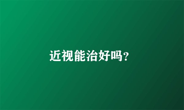 近视能治好吗？