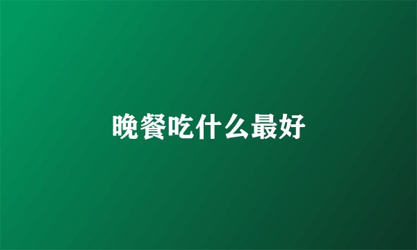 晚餐吃什么最好