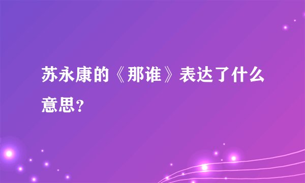 苏永康的《那谁》表达了什么意思？