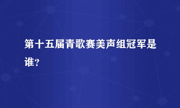 第十五届青歌赛美声组冠军是谁？
