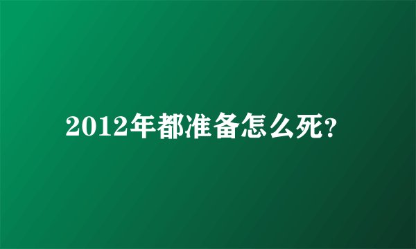 2012年都准备怎么死？
