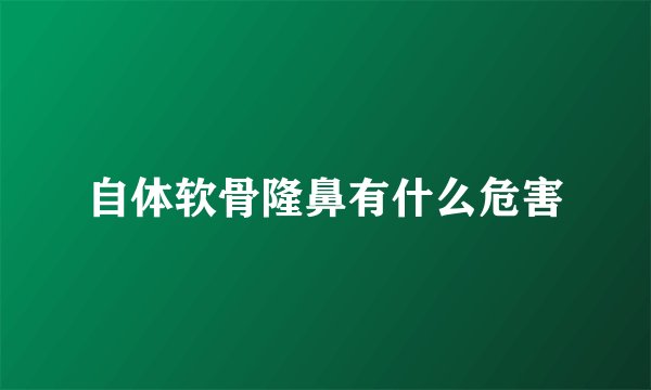 自体软骨隆鼻有什么危害