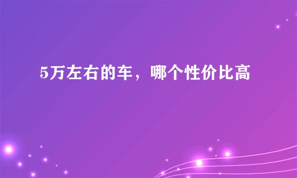 5万左右的车,哪个性价比高