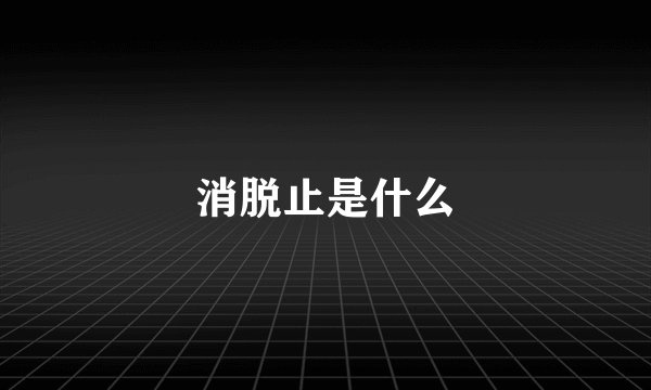 消脱止是什么