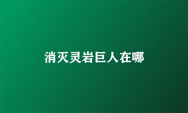 消灭灵岩巨人在哪