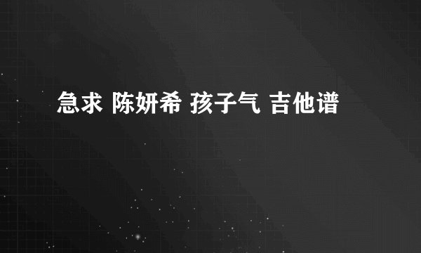 急求 陈妍希 孩子气 吉他谱