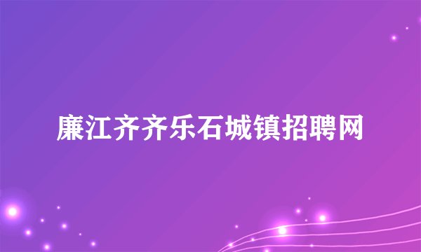 廉江齐齐乐石城镇招聘网