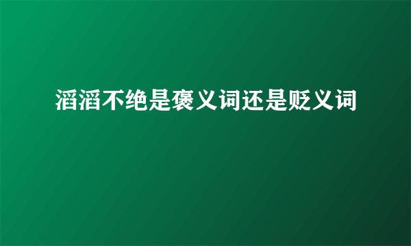 滔滔不绝是褒义词还是贬义词
