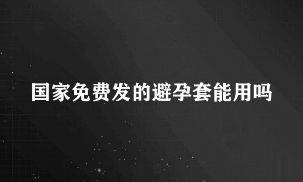 国家免费发的避孕套能用吗