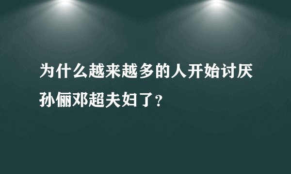 为什么越来越多的人开始讨厌孙俪邓超夫妇了?