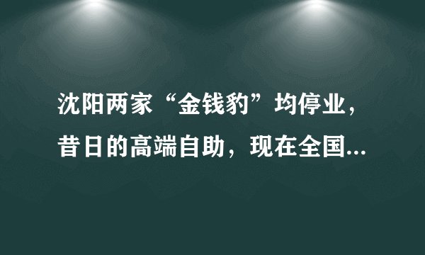 沈阳两家“金钱豹”均停业,昔日的高端自助,现在全国只剩一家…