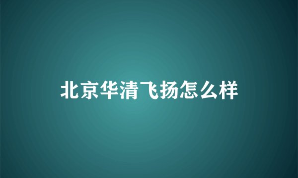 北京华清飞扬怎么样