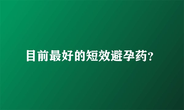 目前最好的短效避孕药？