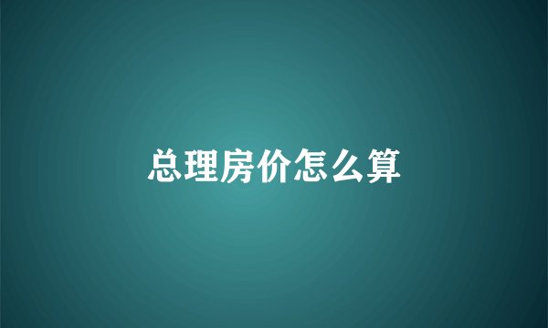 总理房价怎么算
