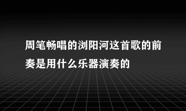 周笔畅唱的浏阳河这首歌的前奏是用什么乐器演奏的
