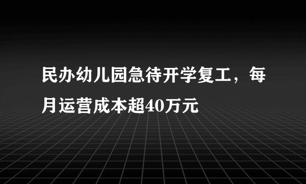 民办幼儿园急待开学复工，每月运营成本超40万元