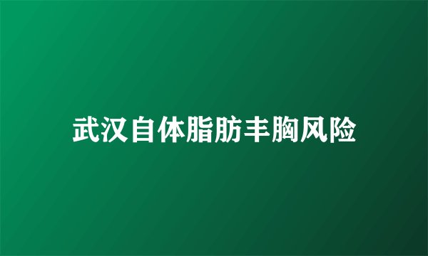 武汉自体脂肪丰胸风险
