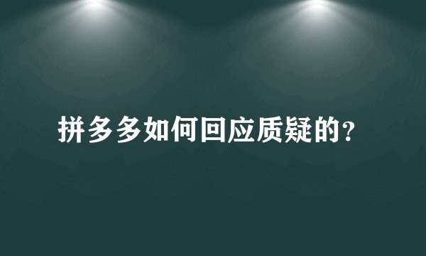 拼多多如何回应质疑的？