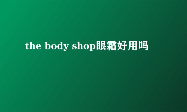 the body shop眼霜好用吗