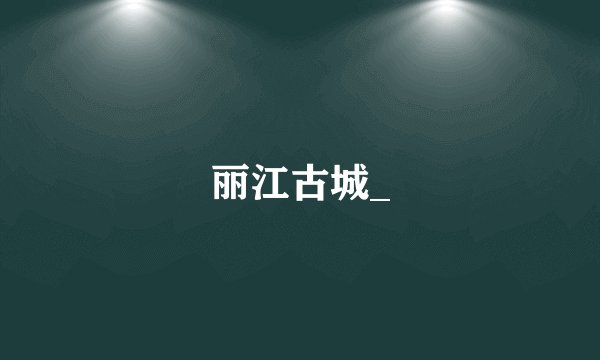 丽江古城_
