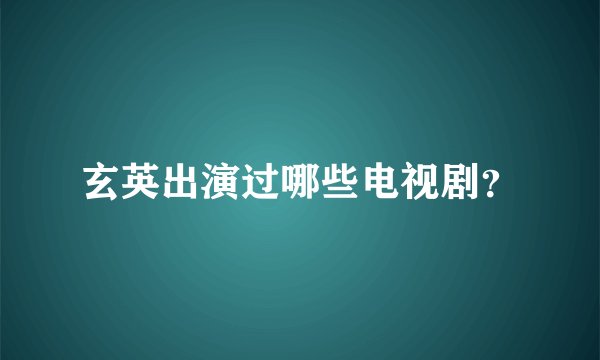 玄英出演过哪些电视剧?