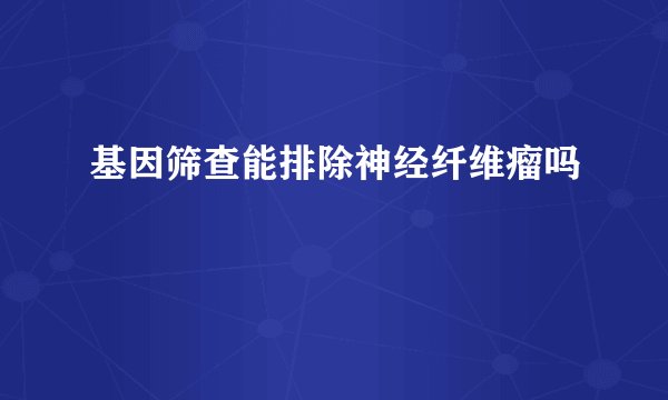 基因筛查能排除神经纤维瘤吗