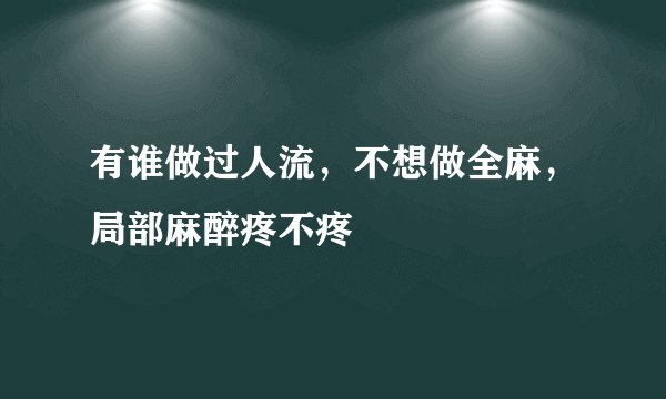 有谁做过人流，不想做全麻，局部麻醉疼不疼