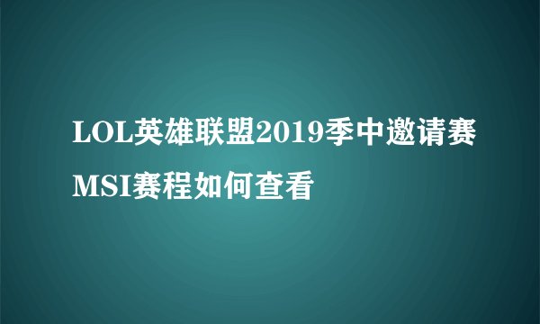 LOL英雄联盟2019季中邀请赛MSI赛程如何查看