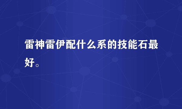 雷神雷伊配什么系的技能石最好。