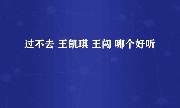 过不去 王凯琪 王闯 哪个好听