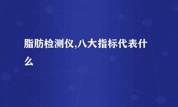 脂肪检测仪,八大指标代表什么