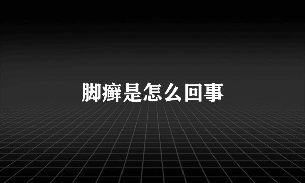 脚癣是怎么回事