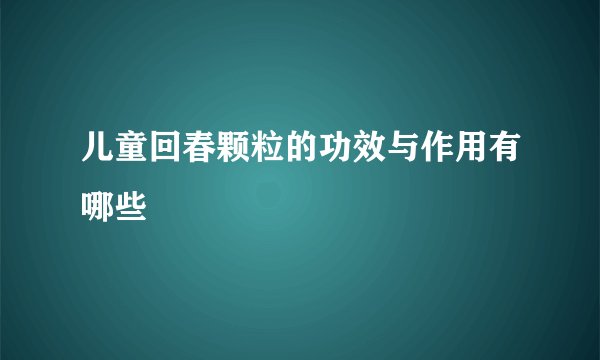 儿童回春颗粒的功效与作用有哪些