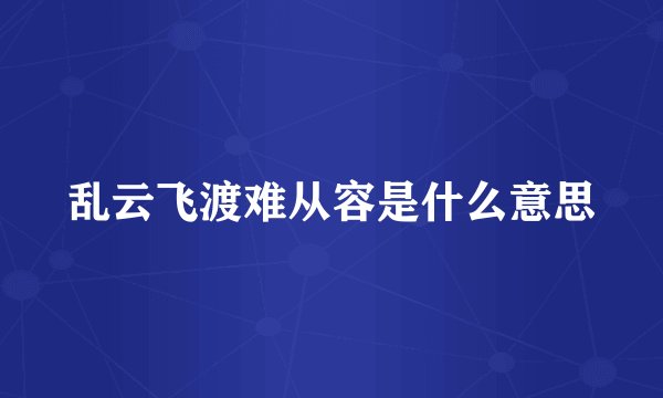乱云飞渡难从容是什么意思