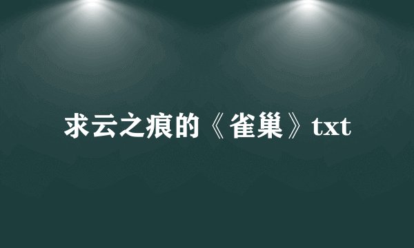 求云之痕的《雀巢》txt